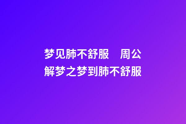 梦见肺不舒服　周公解梦之梦到肺不舒服